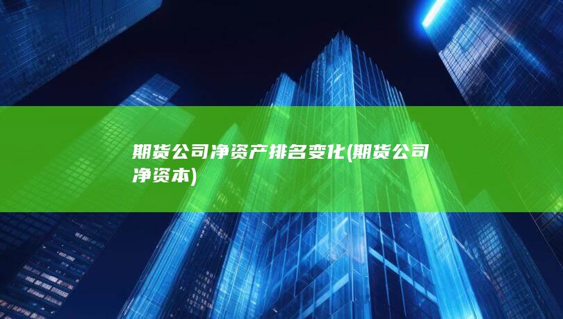 期貨公司凈資產排名變化 (期貨公司凈資本)